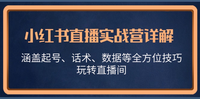 小红书直播实战营详解，涵盖起号、话术、数据等全方位技巧，玩转直播间-kk网创