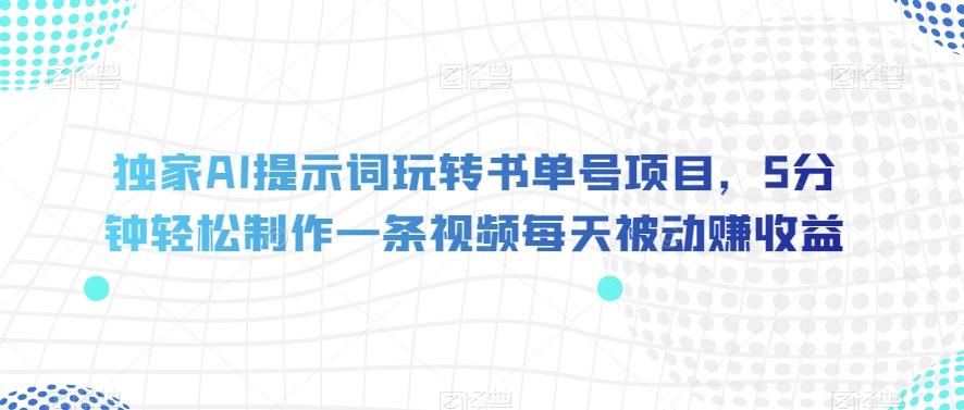 独家AI提示词玩转书单号项目，5分钟轻松制作一条视频每天被动赚收益【揭秘】-kk网创