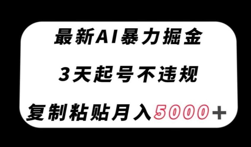 最新AI暴力掘金，3天必起号不违规，复制粘贴月入5000＋【揭秘】-kk网创