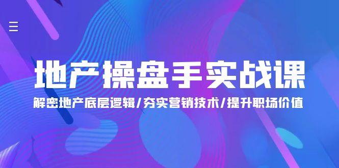 (9960期)地产 操盘手实战课：解密地产底层逻辑/夯实营销技术/提升职场价值(24节)-kk网创