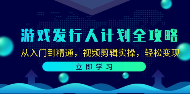 游戏发行人计划全攻略：从入门到精通，视频剪辑实操，轻松变现-kk网创