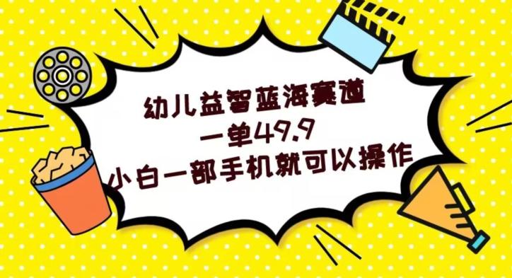 幼儿益智蓝海赛道，一单49.9，小白一部手机就可以操作-kk网创