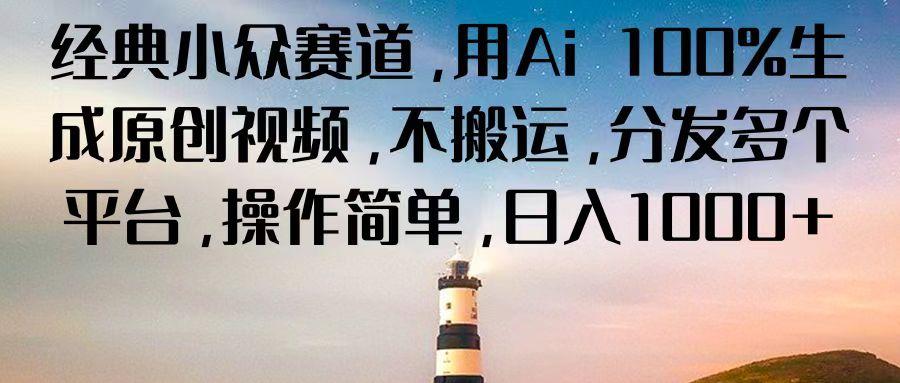 经典小众赛道，用Ai 100%生成原创视频，不搬运，分发多个平台，操作简单，日入1000+-kk网创