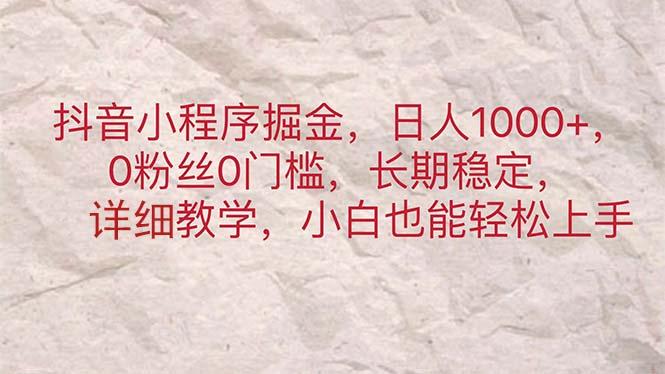抖音小程序掘金，日人1000+，0粉丝0门槛，长期稳定，小白也能轻松上手-kk网创