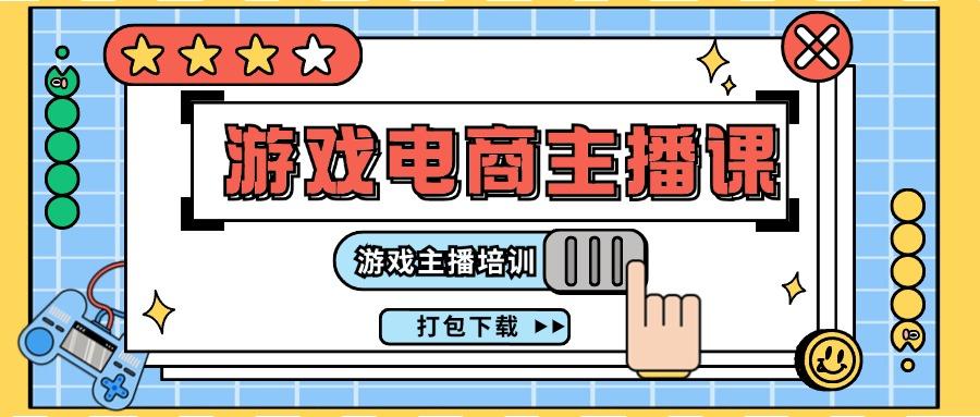 0基础入门游戏电商主播课程：游戏主播培训打包下载(23节)-kk网创