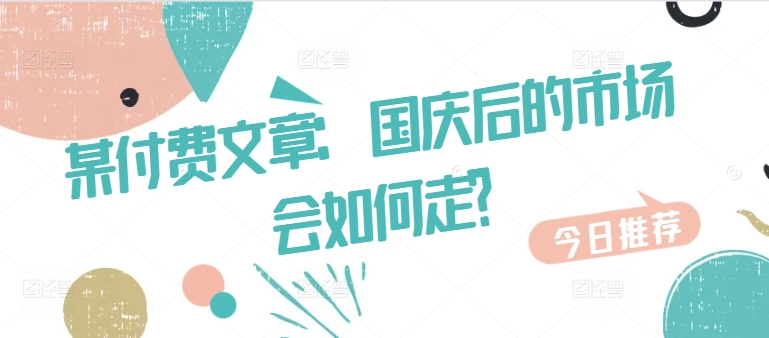 某付费文章：国庆后的市场会如何走?-kk网创