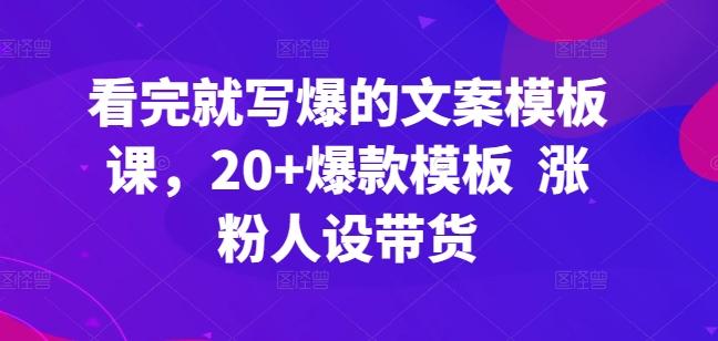 看完就写爆的文案模板课，20+爆款模板  涨粉人设带货-kk网创