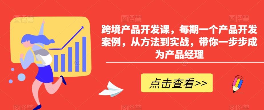 跨境产品开发课，每期一个产品开发案例，从方法到实战，带你一步步成为产品经理-kk网创