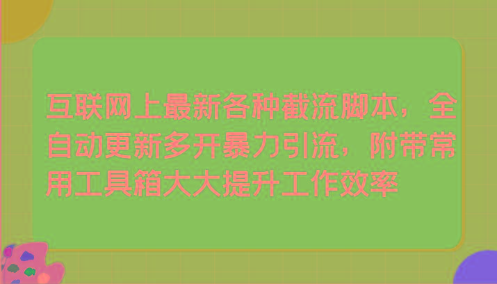 互联网上最新各种截流脚本，全自动更新多开暴力引流，附带常用工具箱大大提升工作效率-kk网创
