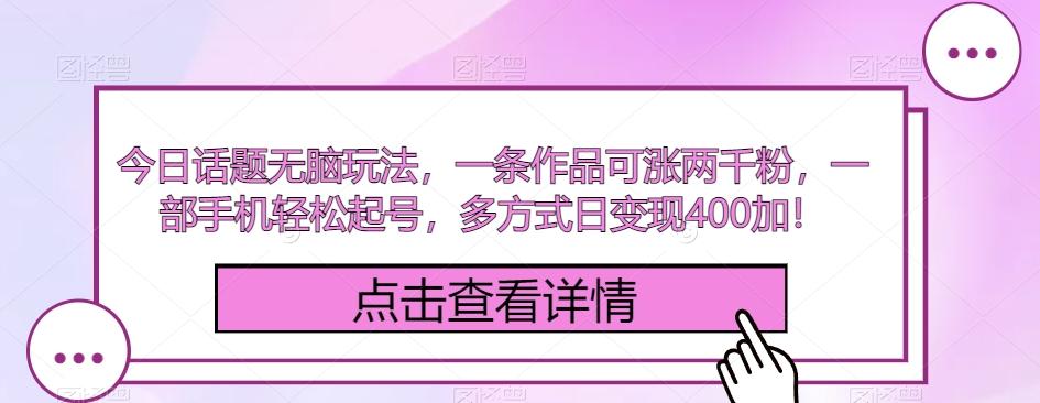 今日话题无脑玩法，一条作品可涨两千粉，一部手机轻松起号，多方式日变现400加！-kk网创