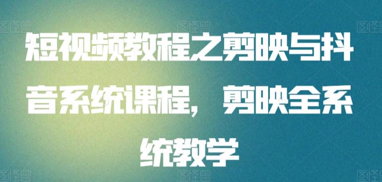 短视频教程之剪映与抖音系统课程，剪映全系统教学-kk网创