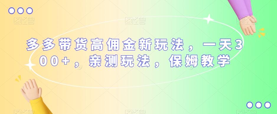 多多带货高佣金新玩法，一天300+，亲测玩法，保姆教学-kk网创