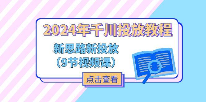 2024年千川投放教程，新思路+新投放(9节视频课-kk网创