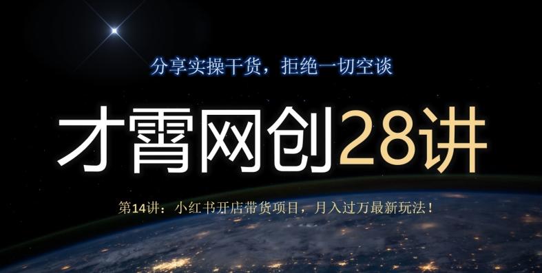 才霄网创28讲第14讲：小红书开店带货项目，月入过万最新玩法！-kk网创