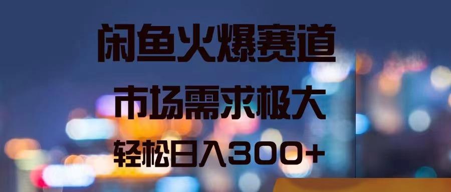 闲鱼火爆赛道，市场需求极大，轻松日入300+-kk网创