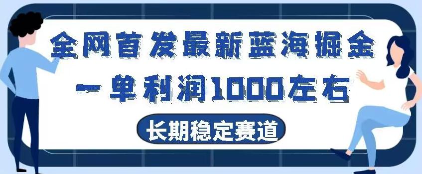 全网首发最新蓝海掘金，一单利润1000左右，稳定落地长久赛道-kk网创