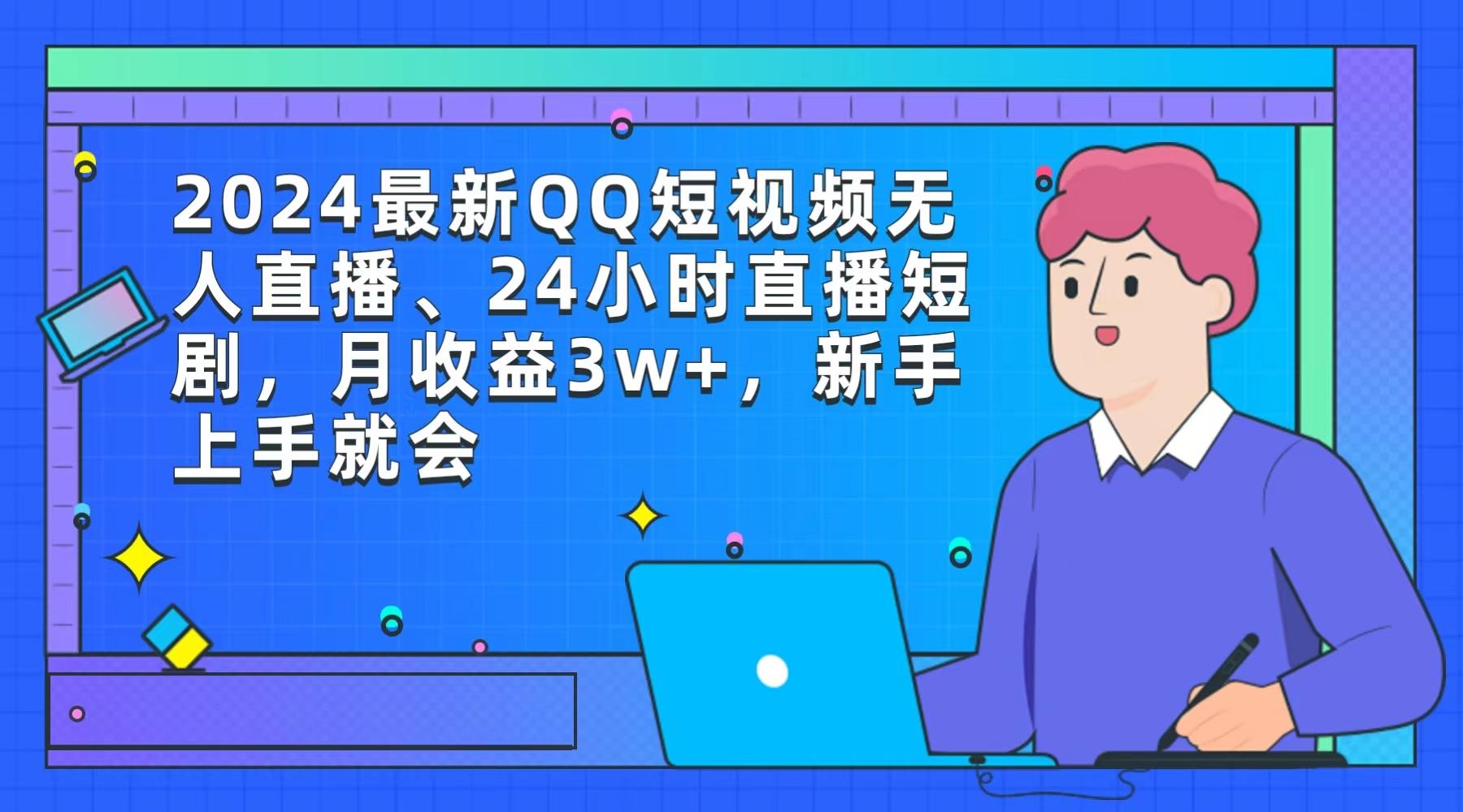 (9378期)2024最新QQ短视频无人直播、24小时直播短剧，月收益3w+，新手上手就会-kk网创