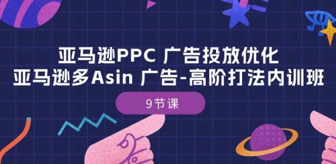 亚马逊PPC 广告投放优化：亚马逊多Asin 广告-高阶打法内训班-9节课-kk网创