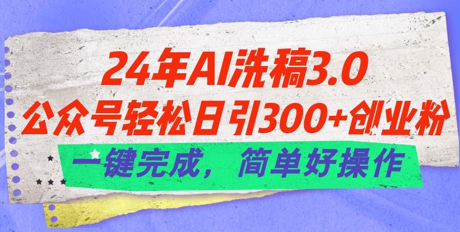 24年Ai洗稿3.0，公众号轻松日引300+创业粉，一键完成，简单好操作-kk网创