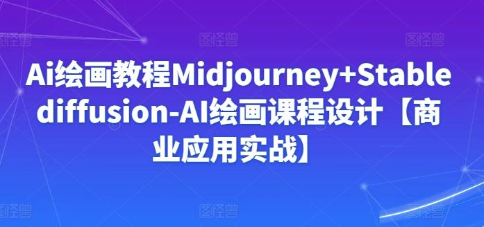 Ai绘画教程Midjourney+Stablediffusion-AI绘画课程设计【商业应用实战】-kk网创