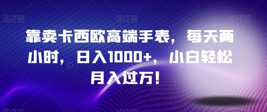 靠卖卡西欧高端手表，每天两小时，日入1000+，小白轻松月入过万！-kk网创