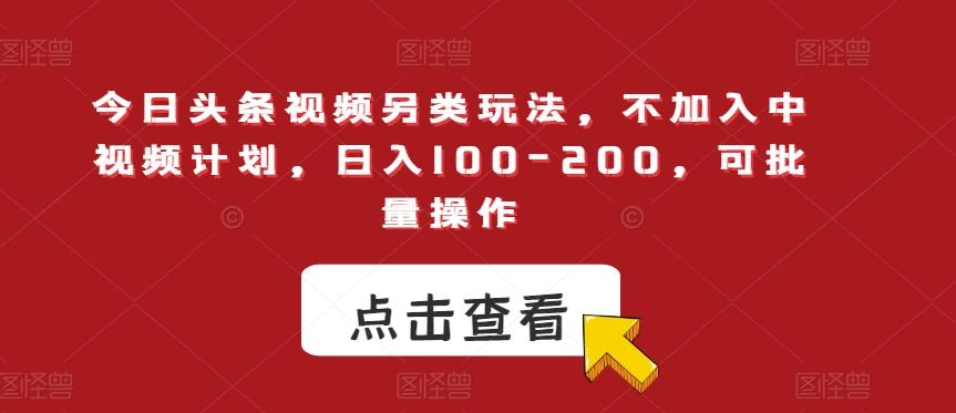 今日头条视频另类玩法，不加入中视频计划，日入100-200，可批量操作【揭秘】-kk网创