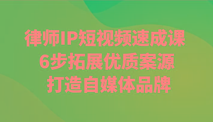 律师IP短视频速成课 6步拓展优质案源 打造自媒体品牌-kk网创