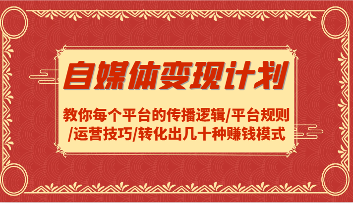 自媒体变现计划-教你每个平台的传播逻辑/平台规则/运营技巧/转化出几十种赚钱模式-kk网创