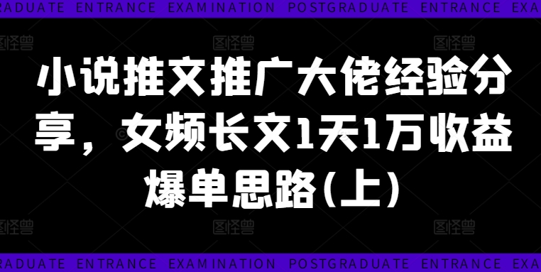 小说推文推广大佬经验分享，女频长文1天1万收益爆单思路(上)-kk网创