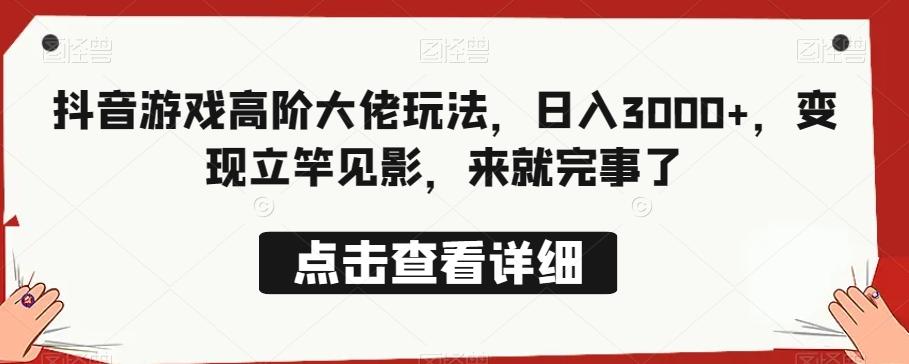 抖音游戏高阶大佬玩法，日入3000+，变现立竿见影，来就完事了-kk网创