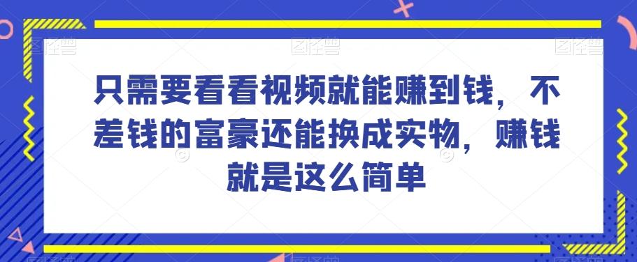 谁做过这么简单的项目？只需要看看视频就能赚到钱，不差钱的富豪还能换成实物，赚钱就是这么简单！【揭秘】-kk网创