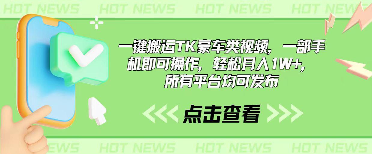 一键搬运TK豪车类视频，一部手机即可操作，轻松月入1W+，所有平台均可发布-kk网创