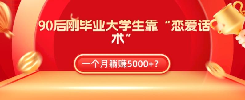 90后刚毕业大学生靠“恋爱话术”，一个月躺赚5000+？-kk网创