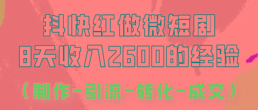 抖快做微短剧，8天收入2600+的实操经验，从前端设置到后期转化手把手教！-kk网创