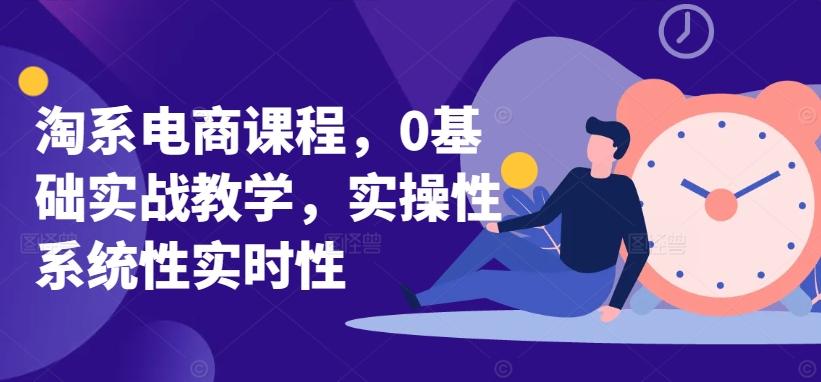 淘系电商课程，0基础实战教学，实操性系统性实时性-kk网创