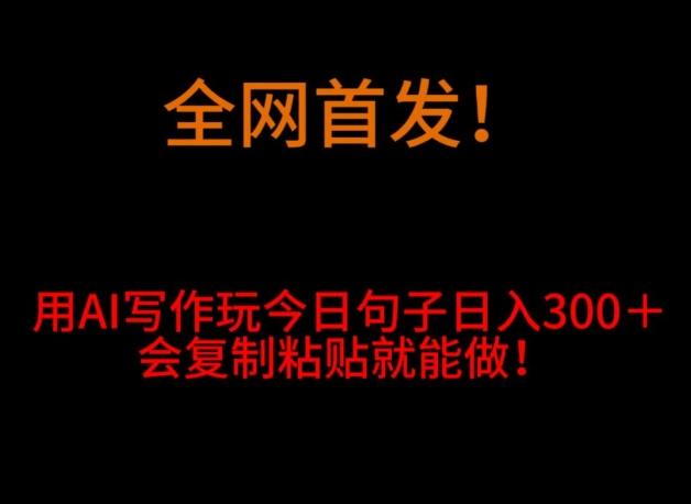 全网首发！用AI写作玩今日句子‌日入300＋，会复制粘贴就能做！-kk网创