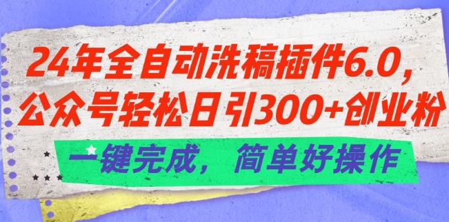 24年全自动洗稿插件6.0.公众号轻松日引300+创业粉，一键完成，简单好操作【揭秘】-kk网创