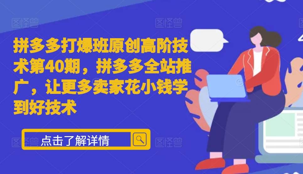 拼多多打爆班原创高阶技术第40期，拼多多全站推广，让更多卖家花小钱学到好技术-kk网创