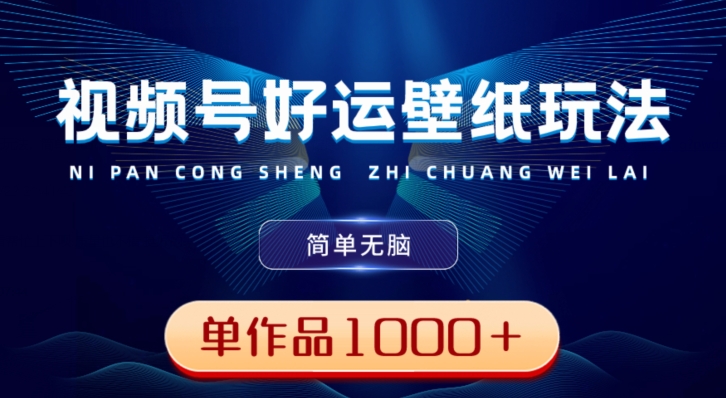 视频号好运壁纸玩法，简单无脑，发一个爆一个，单作品收益1000＋-kk网创