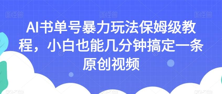 AI书单号暴力玩法保姆级教程，小白也能几分钟搞定一条原创视频【揭秘】-kk网创