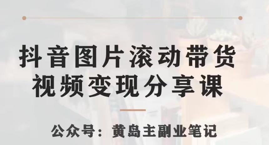 黄岛主·抖音图片滚动带货视频副业项目，一条龙变现玩法分享给你-kk网创