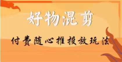 【万三】好物混剪付费随心推投放玩法，随心投放小课抖音教程-kk网创