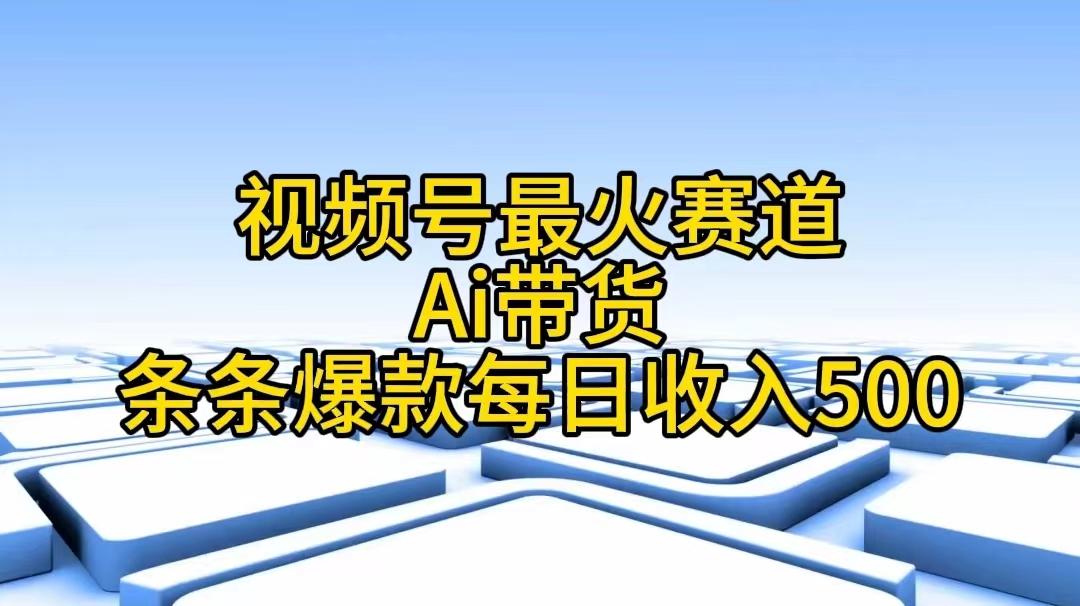 视频号最火赛道——Ai带货条条爆款每日收入500-kk网创