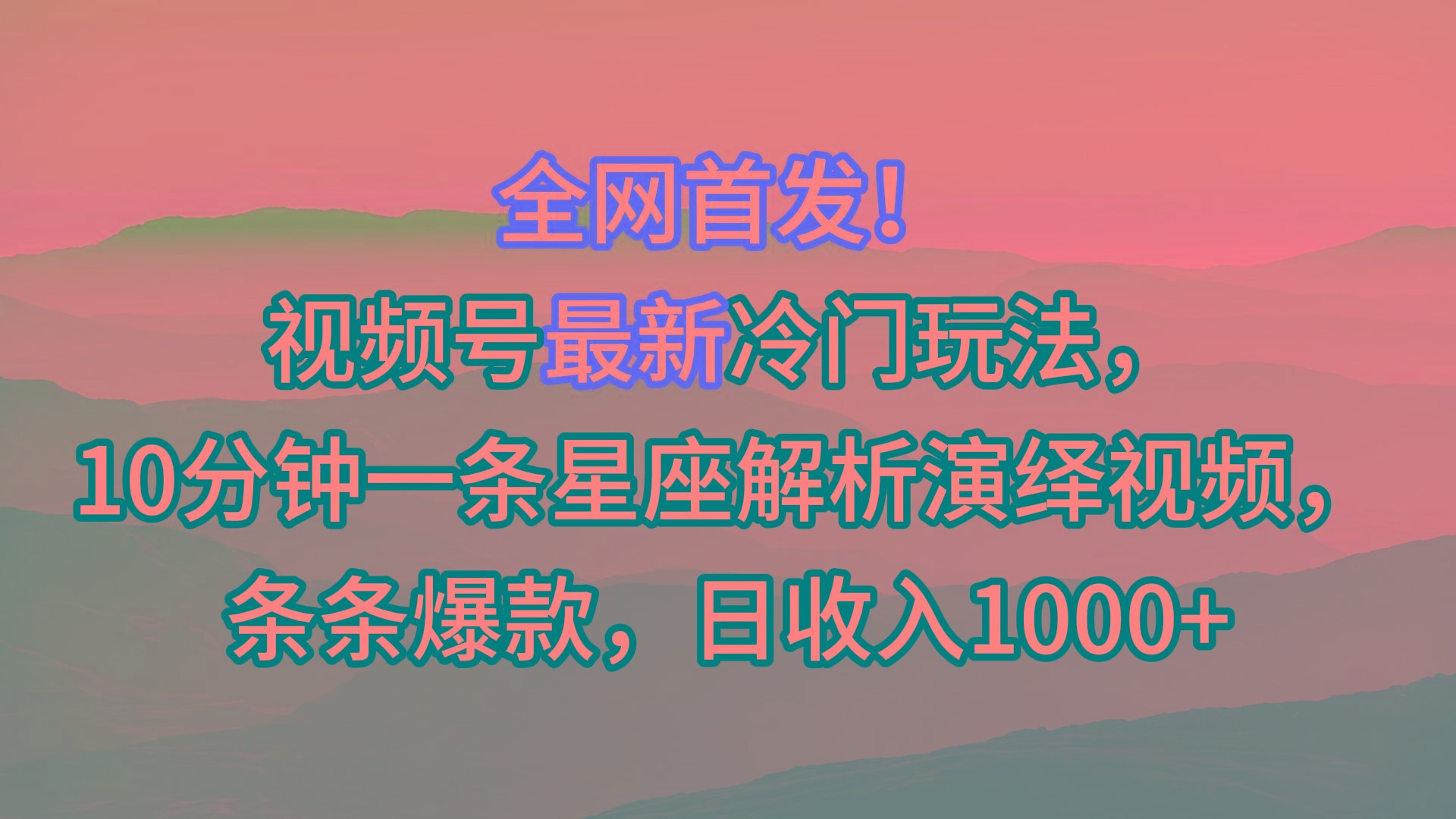 视频号最新冷门玩法，10分钟一条星座解析演绎视频，条条爆款，日收入1000+-kk网创