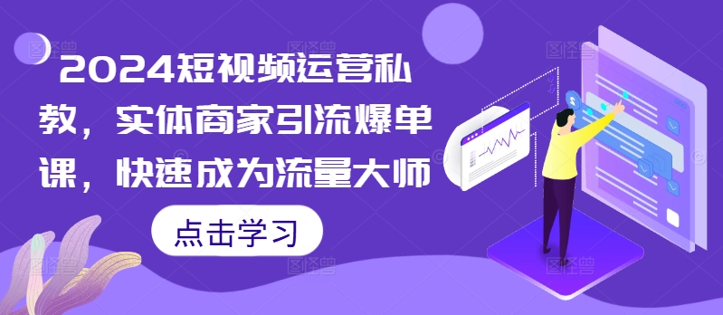 2024短视频运营私教，实体商家引流爆单课，快速成为流量大师-kk网创