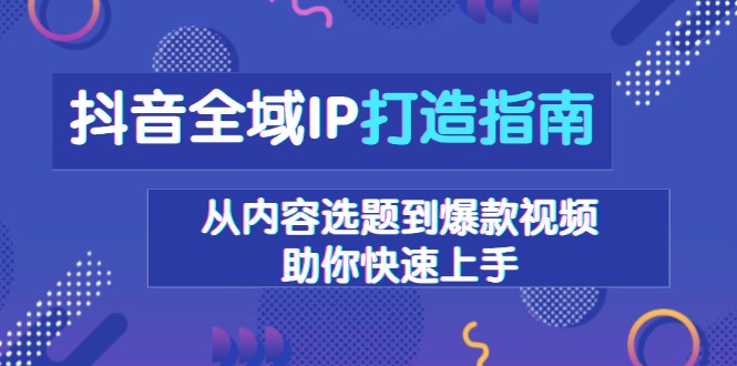 抖音全域IP打造指南，从内容选题到爆款视频，助你快速上手-kk网创