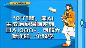 “0”门槛，靠AI生成治愈漫画系列，日入1000+，可放大操作的一个教学-kk网创