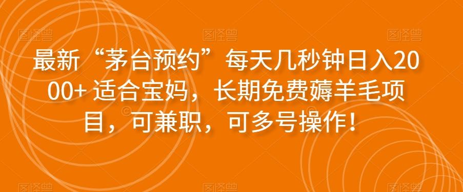 最新“茅台预约”每天几秒钟日入2000+适合宝妈，长期免费薅羊毛项目，可兼职，可多号操作！-kk网创