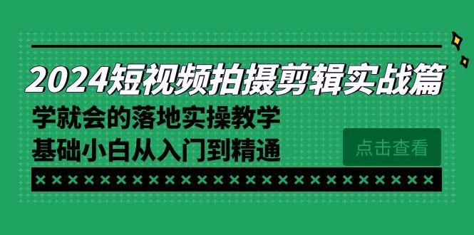 2024短视频拍摄剪辑实操篇，学就会的落地实操教学，基础小白从入门到精通-kk网创