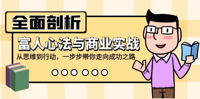 全面剖析富人心法与商业实战，从思维到行动，一步步带你走向成功之路-kk网创